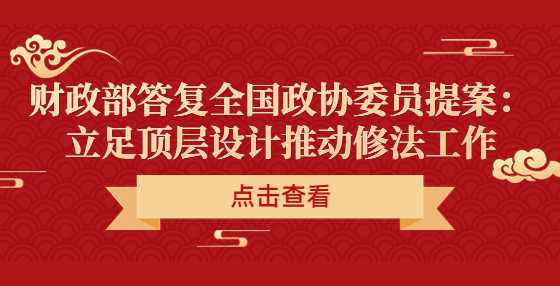 财政部答复全国政协委员提案：立足顶层设计推动修法工作