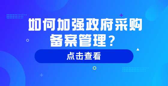 如何加强政府采购备案管理？