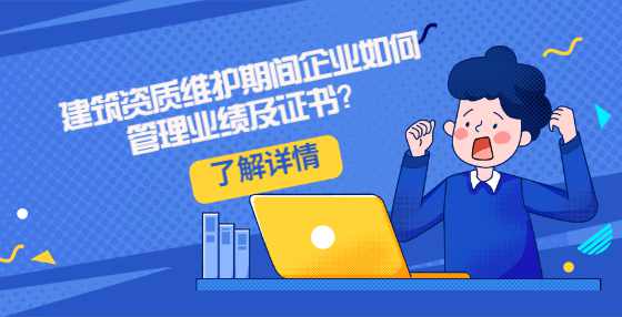 建筑资质维护期间企业如何管理业绩及证书？