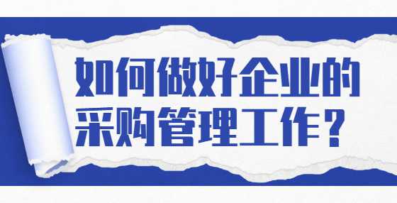 如何做好企业的采购管理工作？