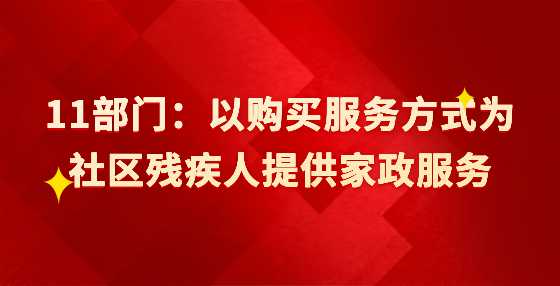 11部门：以购买服务方式为社区残疾人提供家政服务