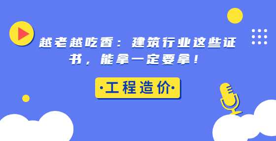 越老越吃香：建筑行业这些证书，能拿一定要拿！