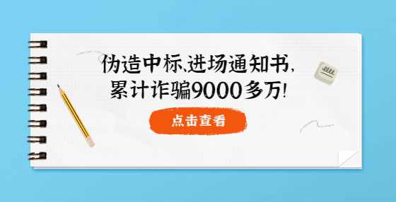 伪造中标、进场通知书，累计诈骗9000多万！