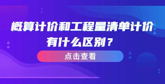 概算计价和工程量清单计价有什么区别？