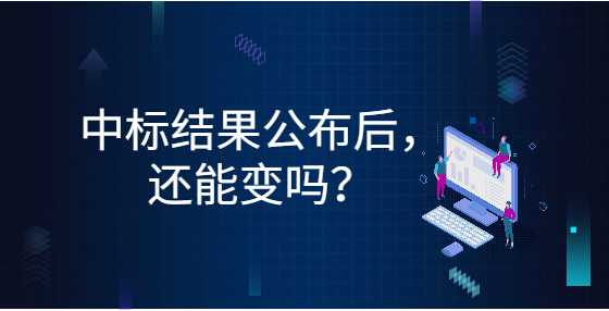 中标结果公布后，还能变吗？