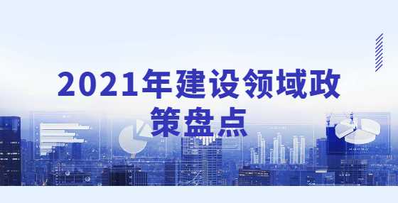 2021年建设领域政策盘点