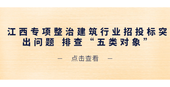 江西专项整治建筑行业招投标突出问题 排查“五