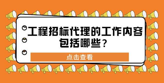 工程招标代理的工作内容包括哪些？