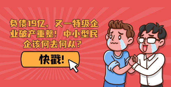 负债19亿，又一特级企业破产重整！中小型民企该