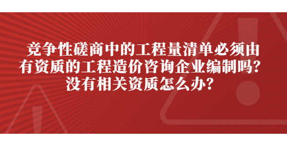 竞争性磋商中的工程量清单必须由有资质的工程