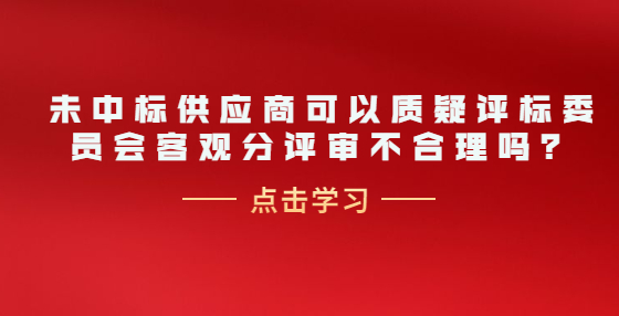 未中标供应商可以质疑评标委员会客观分评审不