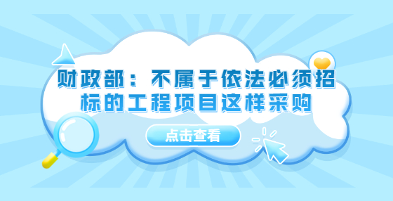 财政部：不属于依法必须招标的工程项目这样采