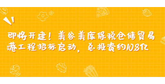 即将开建！美谷美库保税仓储贸易港工程招标启