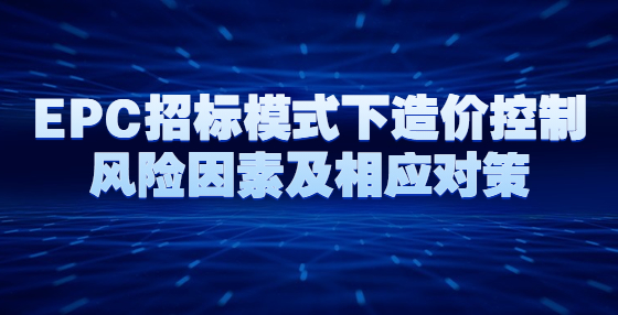 EPC招标模式下造价控制风险因素及相应对策