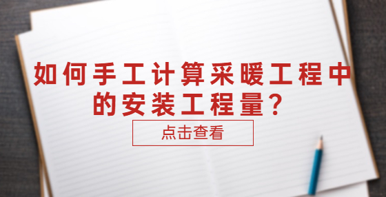 如何手工计算采暖工程中的安装工程量？