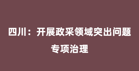 四川：开展政采领域突出问题专项治理