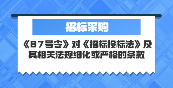 《87号令》对《招标投标法》及其相关法规细化或